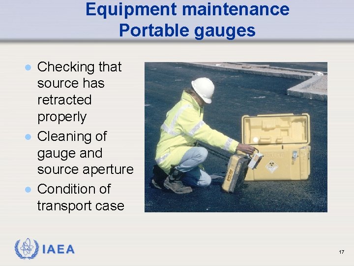 Equipment maintenance Portable gauges l l l Checking that source has retracted properly Cleaning