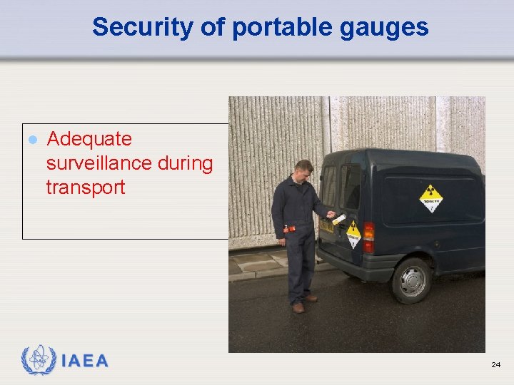 Security of portable gauges l Adequate surveillance during transport IAEA 24 