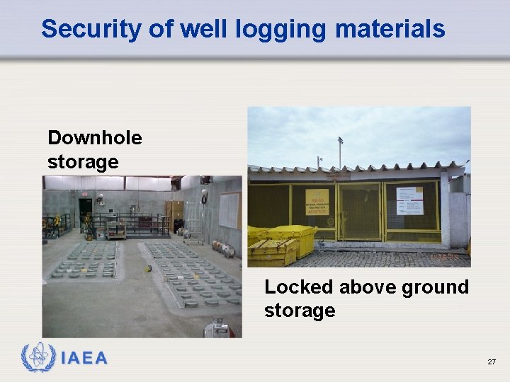 Security of well logging materials Downhole storage Locked above ground storage IAEA 27 