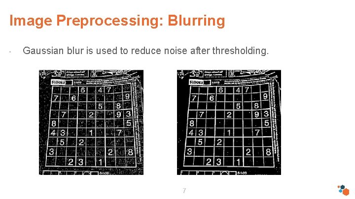 Image Preprocessing: Blurring • Gaussian blur is used to reduce noise after thresholding. 7