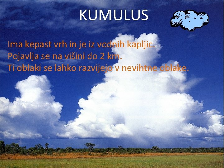 KUMULUS Ima kepast vrh in je iz vodnih kapljic. Pojavlja se na višini do