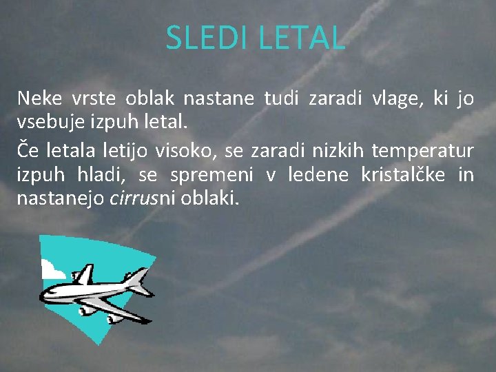 SLEDI LETAL Neke vrste oblak nastane tudi zaradi vlage, ki jo vsebuje izpuh letal.