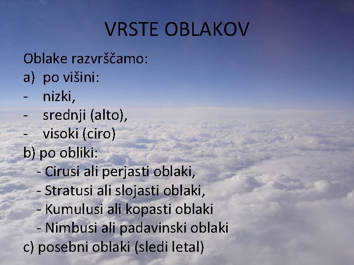 VRSTE OBLAKOV Oblake razvrščamo: a) po višini: - nizki, - srednji (alto), - visoki