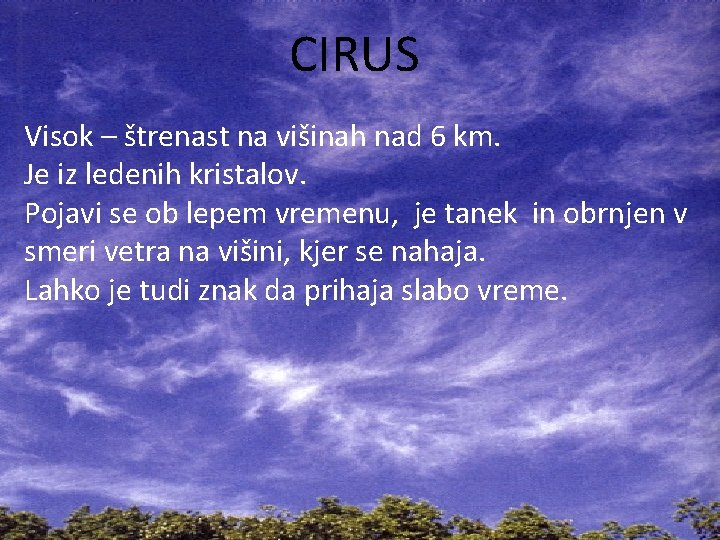 CIRUS Visok – štrenast na višinah nad 6 km. Je iz ledenih kristalov. Pojavi