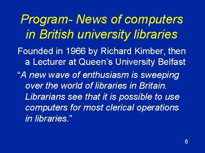 Program- News of computers in British university libraries Founded in 1966 by Richard Kimber,