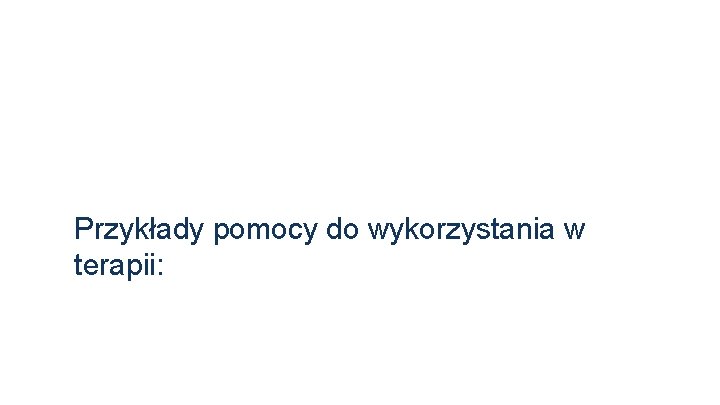 Przykłady pomocy do wykorzystania w terapii: 