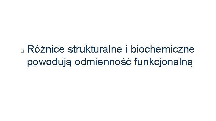 � Różnice strukturalne i biochemiczne powodują odmienność funkcjonalną 