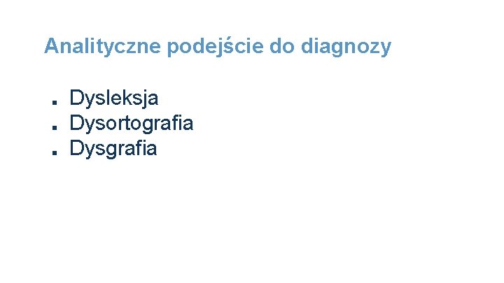 Analityczne podejście do diagnozy ■ ■ ■ Dysleksja Dysortografia Dysgrafia 