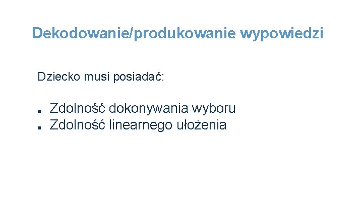 Dekodowanie/produkowanie wypowiedzi Dziecko musi posiadać: ■ ■ Zdolność dokonywania wyboru Zdolność linearnego ułożenia 