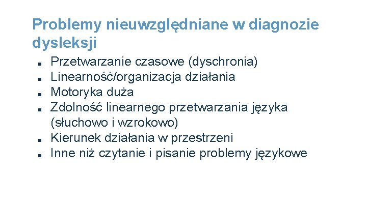 Problemy nieuwzględniane w diagnozie dysleksji ■ ■ ■ Przetwarzanie czasowe (dyschronia) Linearność/organizacja działania Motoryka