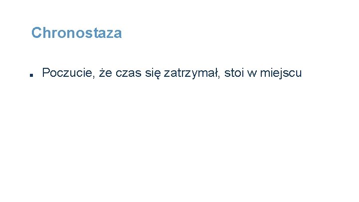 Chronostaza ■ Poczucie, że czas się zatrzymał, stoi w miejscu 