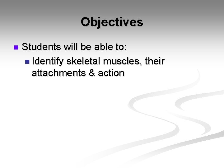 Objectives n Students will be able to: n Identify skeletal muscles, their attachments &