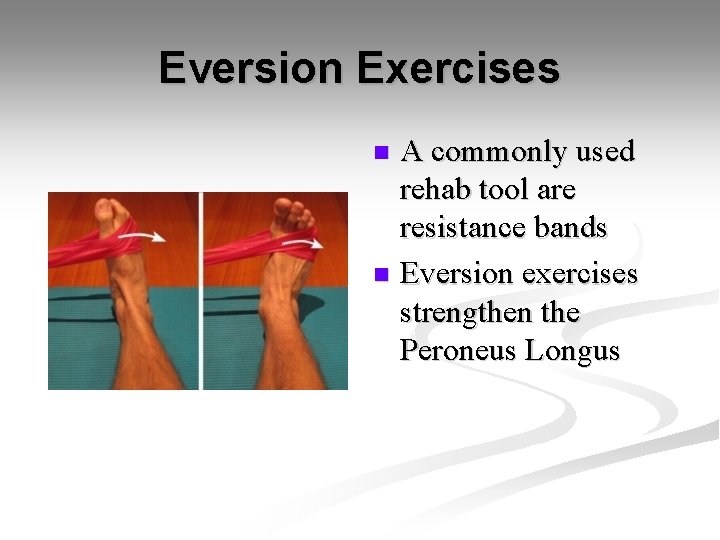 Eversion Exercises A commonly used rehab tool are resistance bands n Eversion exercises strengthen