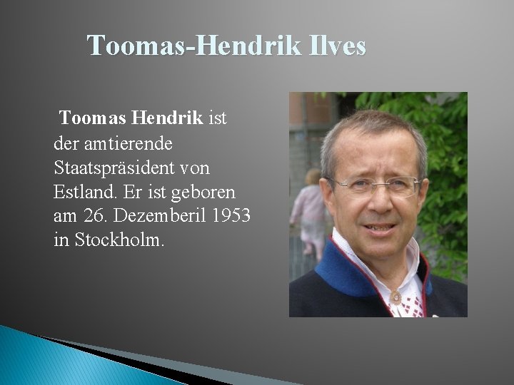 Toomas-Hendrik Ilves Toomas Hendrik ist der amtierende Staatspräsident von Estland. Er ist geboren am