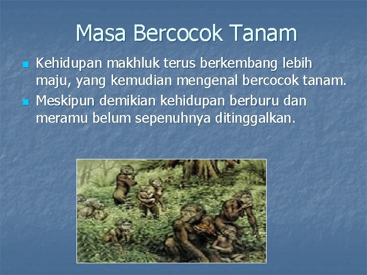 Masa Bercocok Tanam n n Kehidupan makhluk terus berkembang lebih maju, yang kemudian mengenal