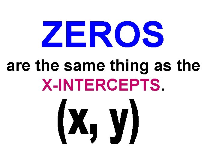 ZEROS are the same thing as the X-INTERCEPTS. 