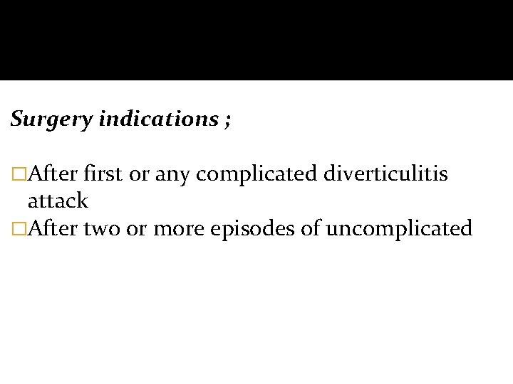Surgery indications ; �After first or any complicated diverticulitis attack �After two or more