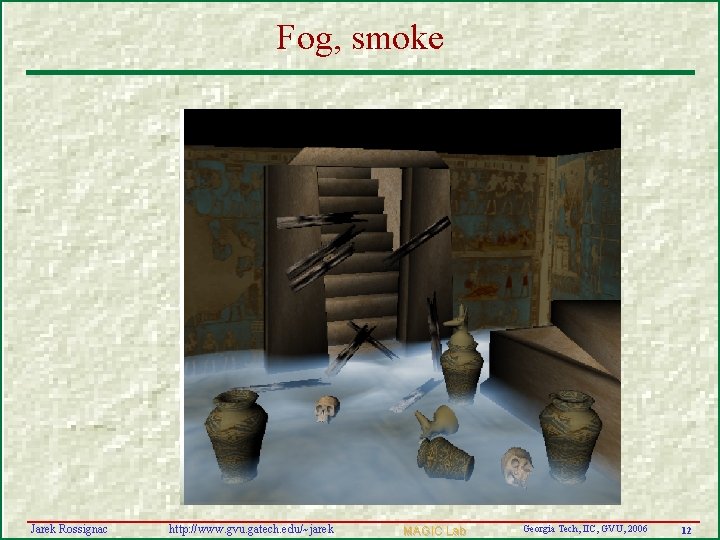 Fog, smoke Jarek Rossignac http: //www. gvu. gatech. edu/~jarek MAGIC Lab Georgia Tech, IIC,