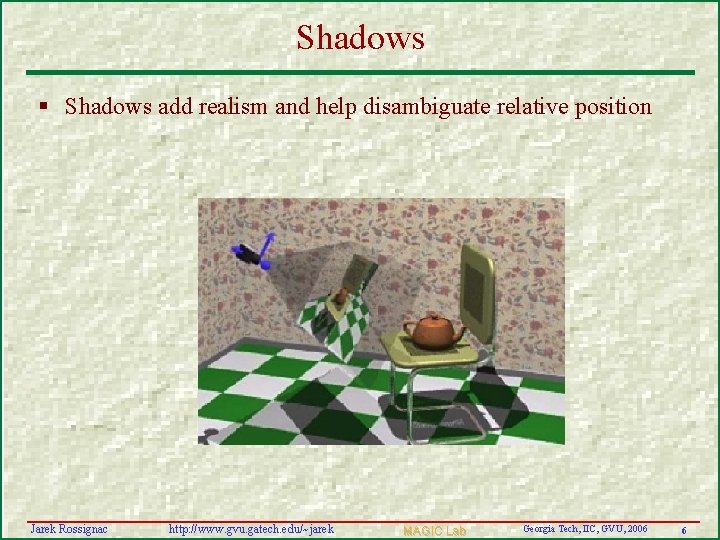 Shadows § Shadows add realism and help disambiguate relative position Jarek Rossignac http: //www.