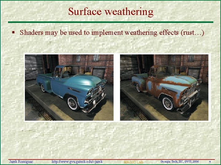 Surface weathering § Shaders may be used to implement weathering effects (rust…) Jarek Rossignac