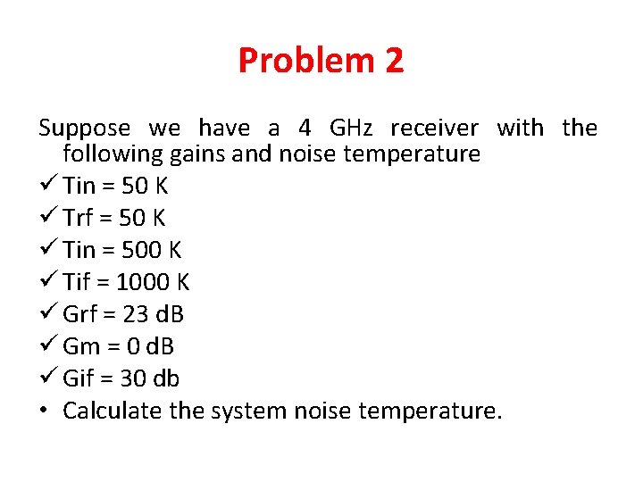 Problem 2 Suppose we have a 4 GHz receiver with the following gains and