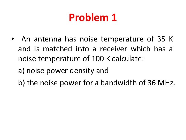 Problem 1 • An antenna has noise temperature of 35 K and is matched