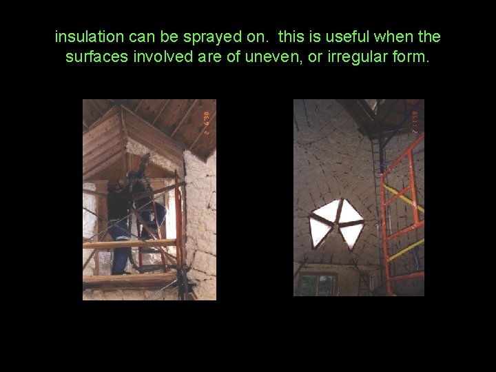 insulation can be sprayed on. this is useful when the surfaces involved are of