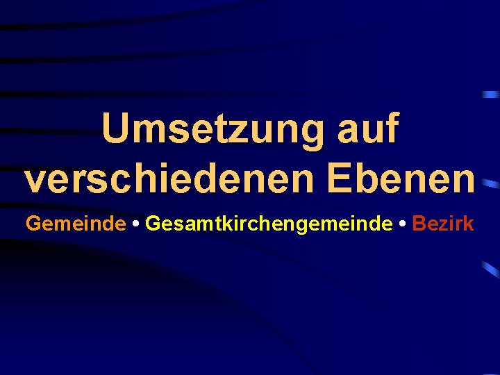 Umsetzung auf verschiedenen Ebenen Gemeinde • Gesamtkirchengemeinde • Bezirk 