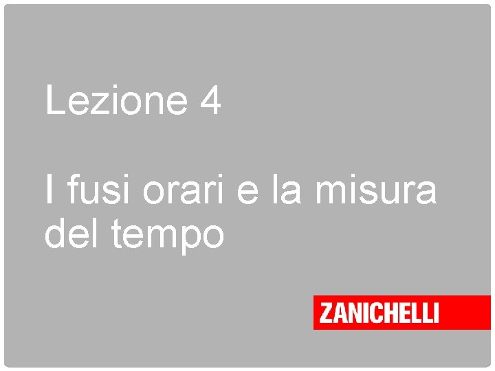 Lezione 4 I fusi orari e la misura del tempo 