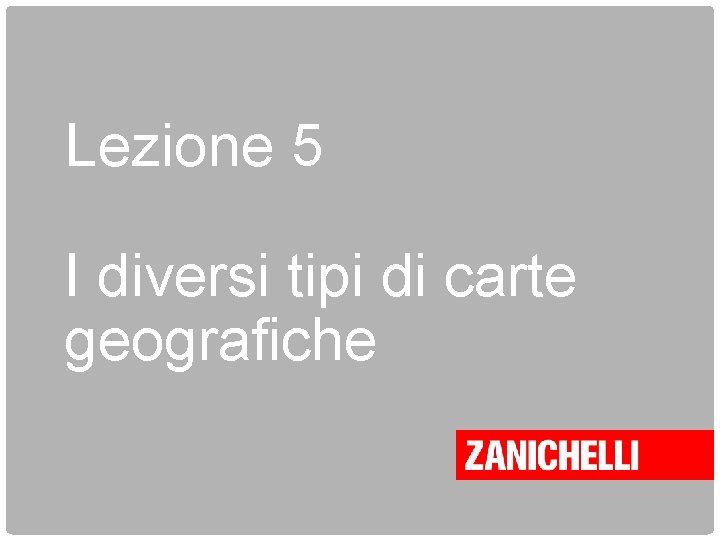 Lezione 5 I diversi tipi di carte geografiche 