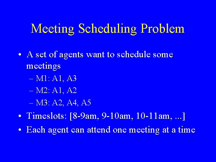 Meeting Scheduling Problem • A set of agents want to schedule some meetings –