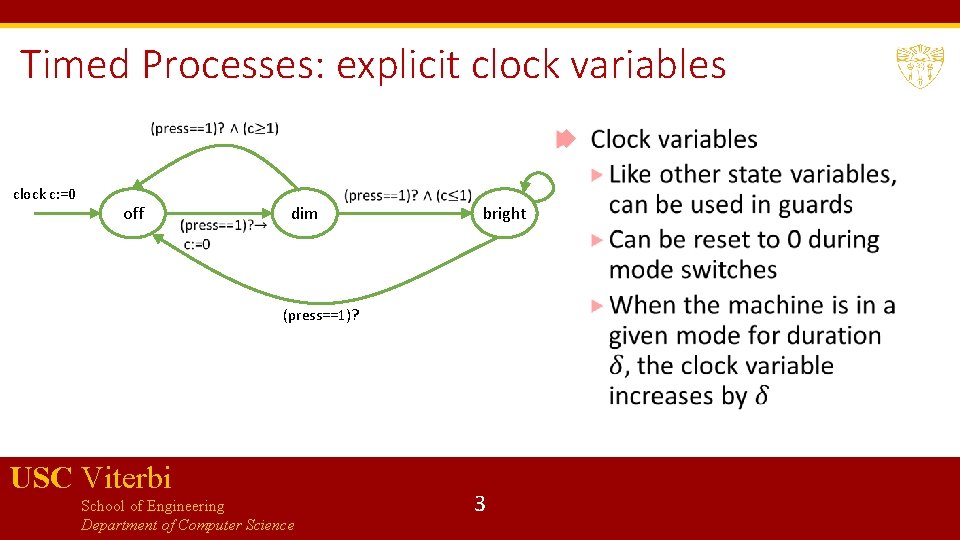 Timed Processes: explicit clock variables clock c: =0 off dim bright (press==1)? USC Viterbi