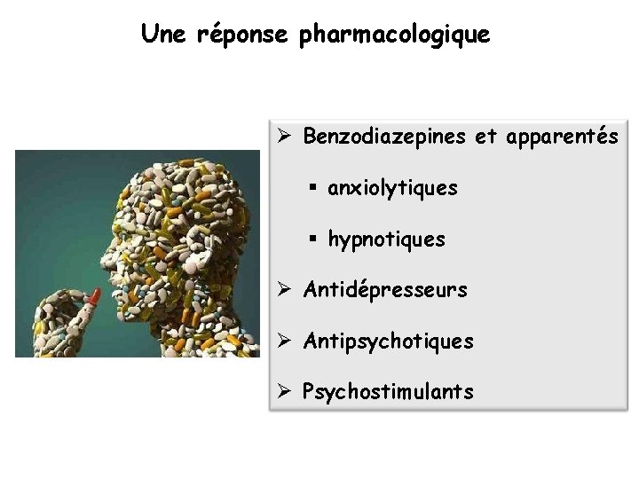 Une réponse pharmacologique Ø Benzodiazepines et apparentés § anxiolytiques § hypnotiques Ø Antidépresseurs Ø