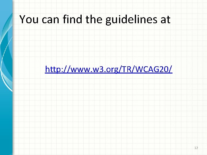 You can find the guidelines at http: //www. w 3. org/TR/WCAG 20/ 12 