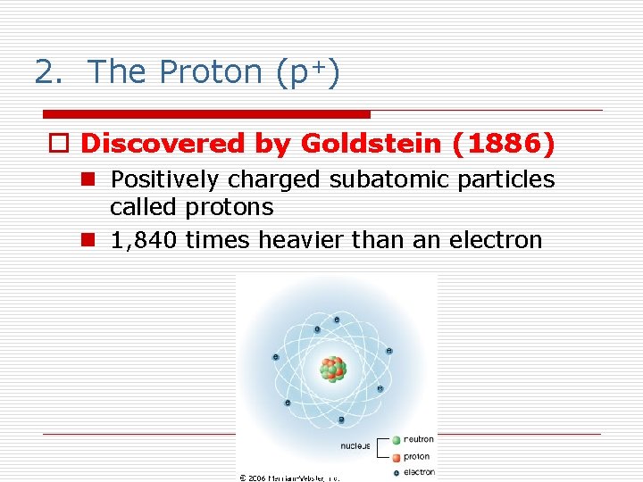 2. The Proton (p+) o Discovered by Goldstein (1886) n Positively charged subatomic particles