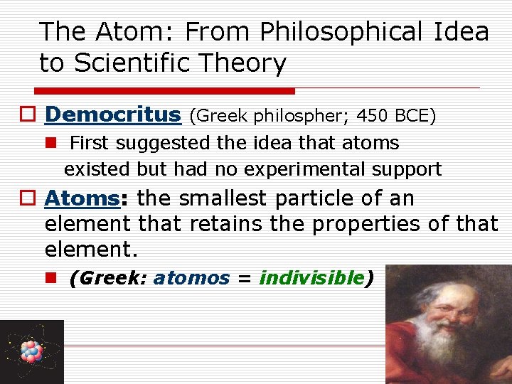 The Atom: From Philosophical Idea to Scientific Theory o Democritus (Greek philospher; 450 BCE)