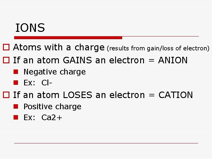 IONS o Atoms with a charge (results from gain/loss of electron) o If an