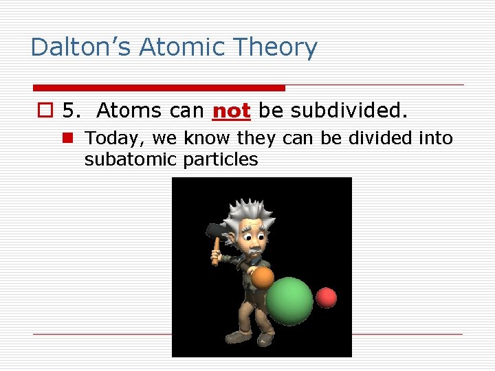 Dalton’s Atomic Theory o 5. Atoms can not be subdivided. n Today, we know