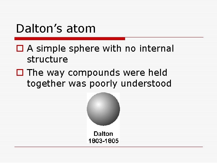Dalton’s atom o A simple sphere with no internal structure o The way compounds