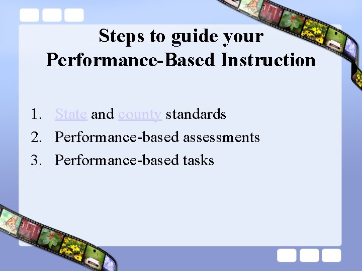 Steps to guide your Performance-Based Instruction 1. State and county standards 2. Performance-based assessments