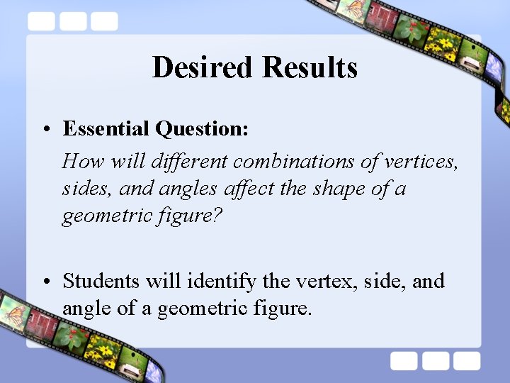 Desired Results • Essential Question: How will different combinations of vertices, sides, and angles