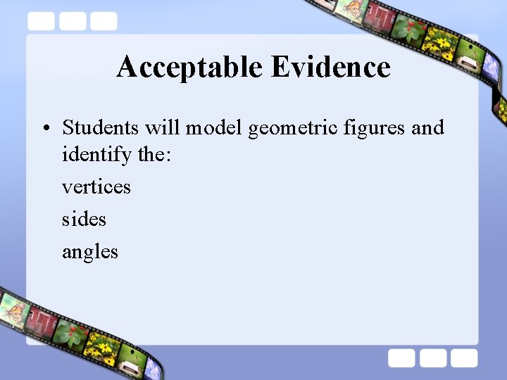 Acceptable Evidence • Students will model geometric figures and identify the: vertices sides angles