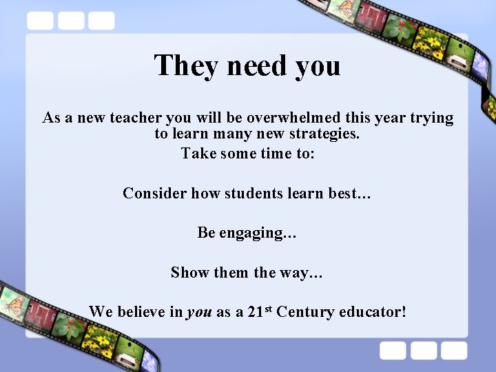 They need you As a new teacher you will be overwhelmed this year trying