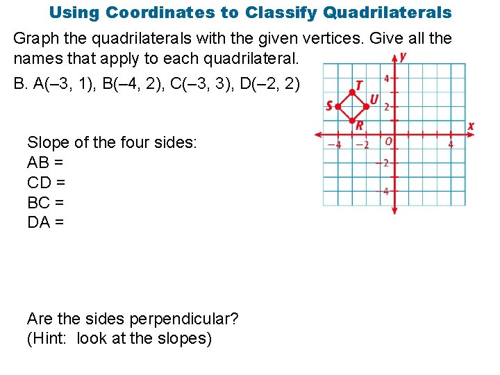 Using Coordinates to Classify Quadrilaterals Graph the quadrilaterals with the given vertices. Give all