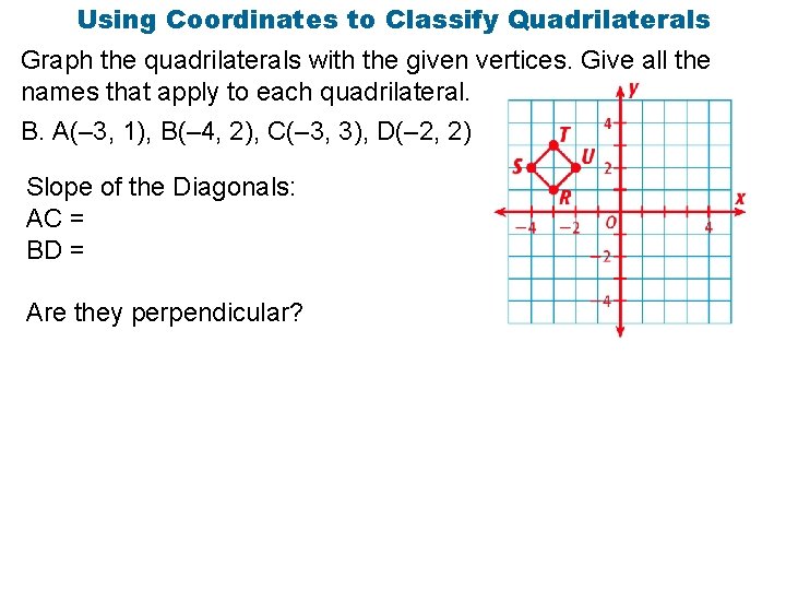 Using Coordinates to Classify Quadrilaterals Graph the quadrilaterals with the given vertices. Give all