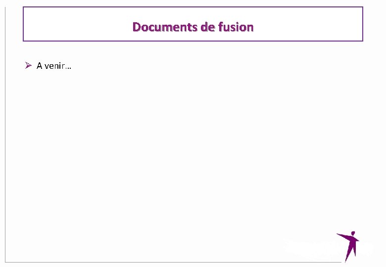 Documents de fusion Ø A venir… 