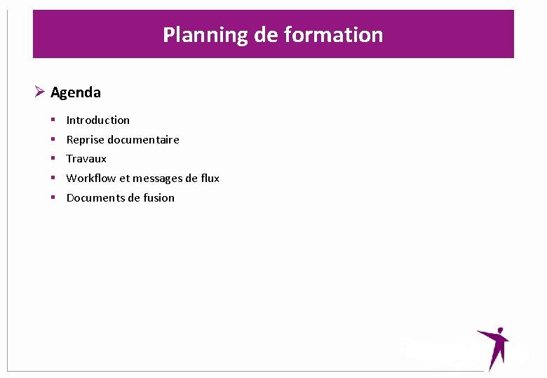 Planning de formation Ø Agenda § § § Introduction Reprise documentaire Travaux Workflow et