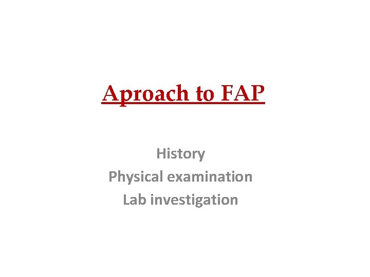 Aproach to FAP History Physical examination Lab investigation 