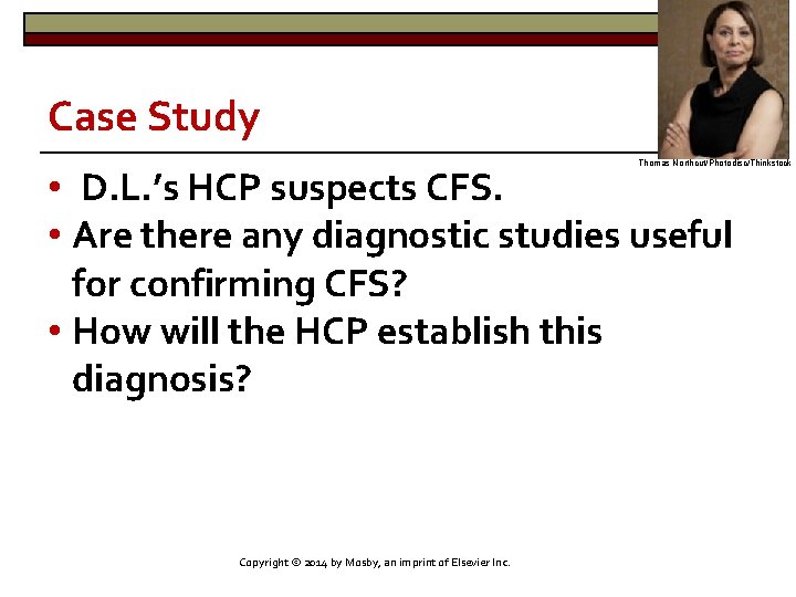 Case Study Thomas Northcut/Photodisc/Thinkstock • D. L. ’s HCP suspects CFS. • Are there