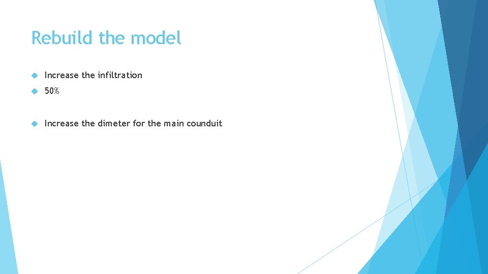 Rebuild the model Increase the infiltration 50% Increase the dimeter for the main counduit